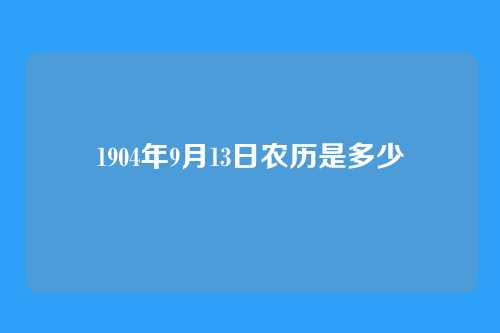 1904年9月13日农历是多少
