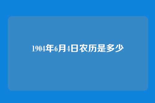 1904年6月4日农历是多少