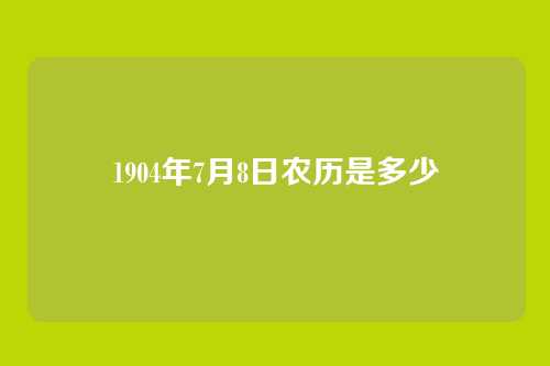 1904年7月8日农历是多少