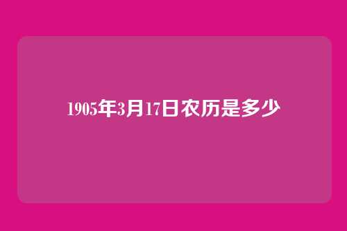 1905年3月17日农历是多少