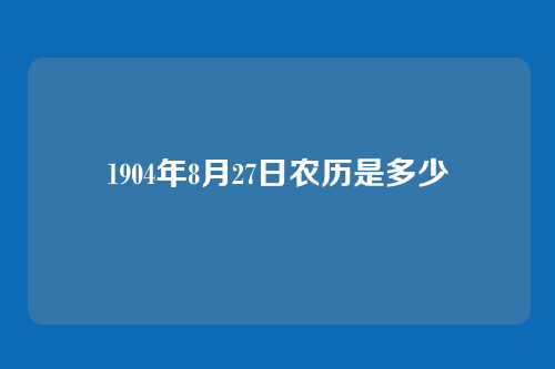 1904年8月27日农历是多少
