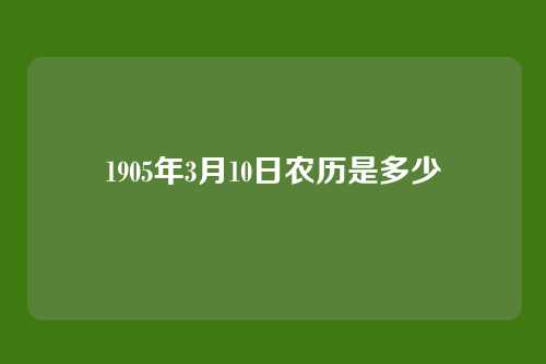 1905年3月10日农历是多少