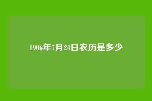 1906年7月24日农历是多少