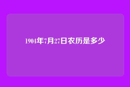 1904年7月27日农历是多少