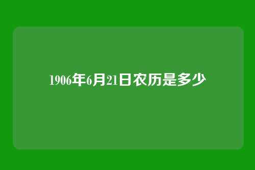 1906年6月21日农历是多少
