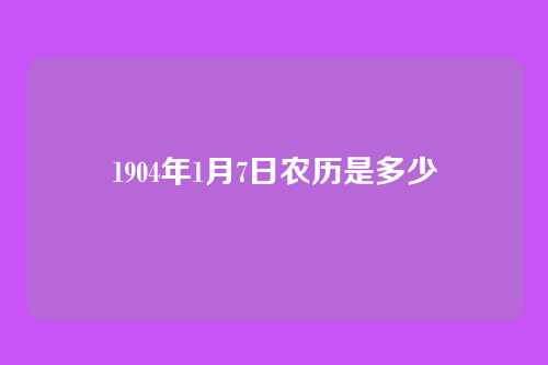 1904年1月7日农历是多少
