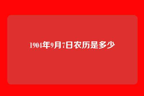 1904年9月7日农历是多少
