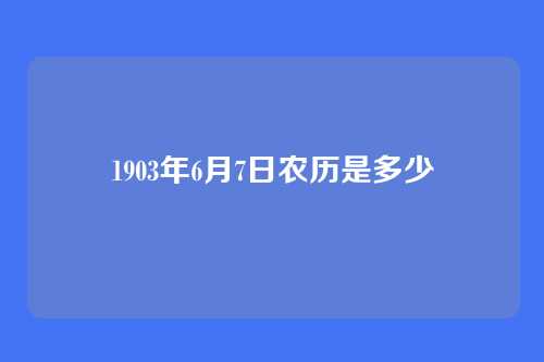 1903年6月7日农历是多少