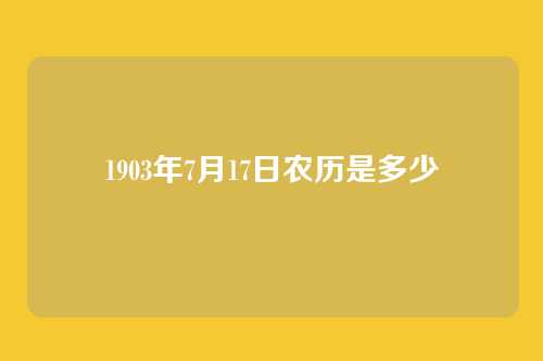 1903年7月17日农历是多少