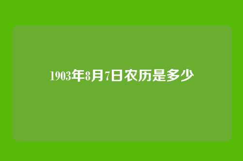 1903年8月7日农历是多少