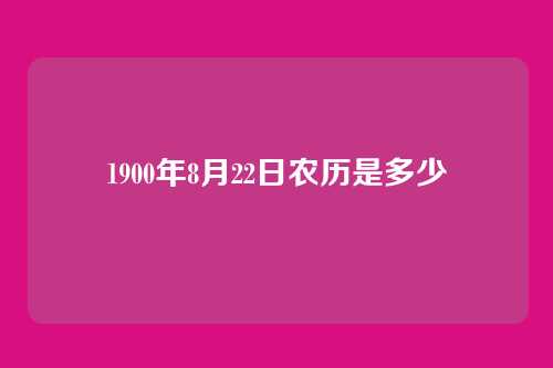 1900年8月22日农历是多少