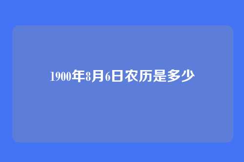 1900年8月6日农历是多少