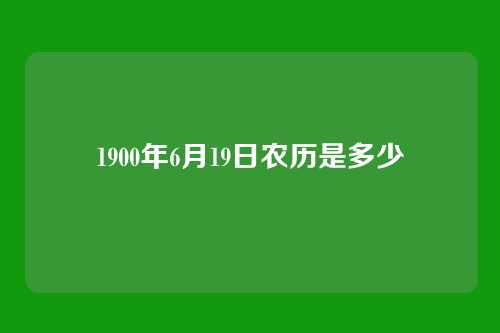 1900年6月19日农历是多少