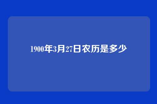 1900年3月27日农历是多少