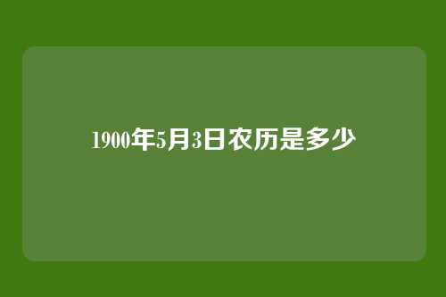 1900年5月3日农历是多少