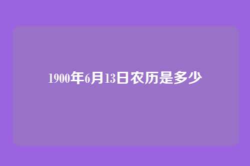 1900年6月13日农历是多少