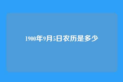 1900年9月5日农历是多少