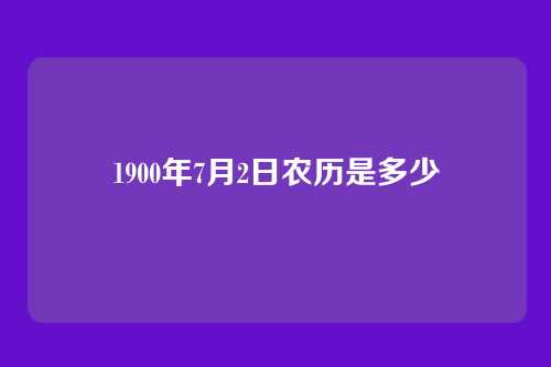 1900年7月2日农历是多少