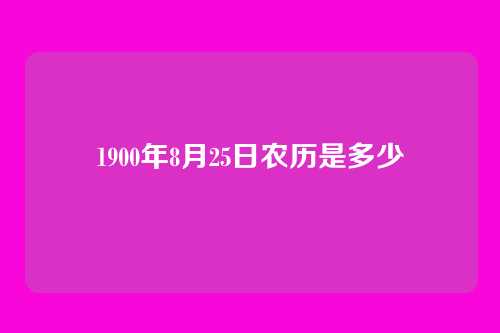 1900年8月25日农历是多少