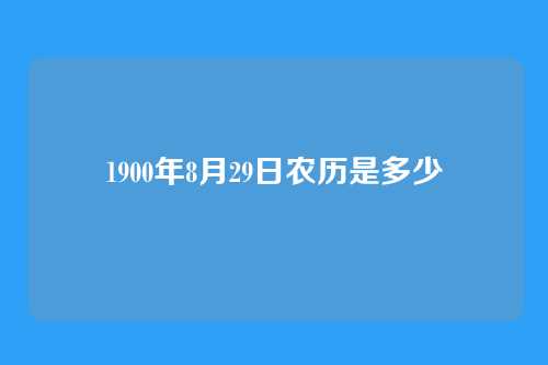 1900年8月29日农历是多少