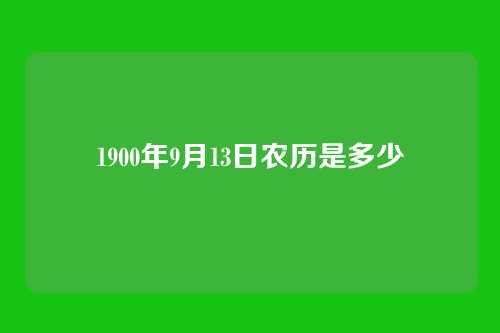 1900年9月13日农历是多少