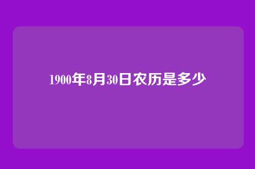 1900年8月30日农历是多少