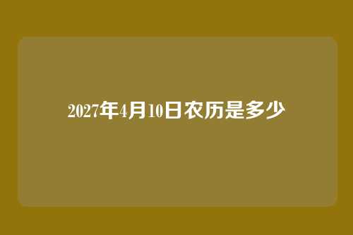2027年4月10日农历是多少