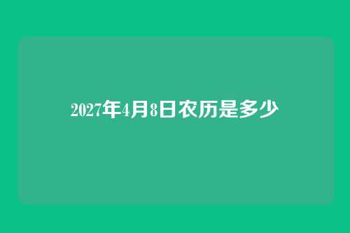 2027年4月8日农历是多少