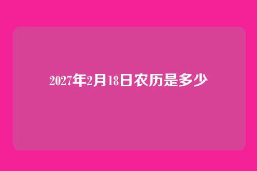 2027年2月18日农历是多少