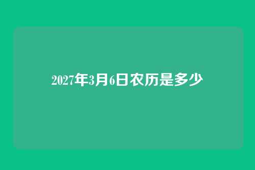 2027年3月6日农历是多少
