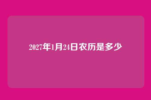 2027年1月24日农历是多少