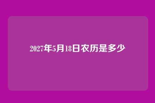 2027年5月18日农历是多少