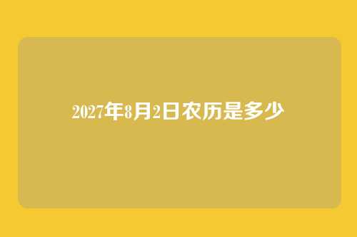 2027年8月2日农历是多少
