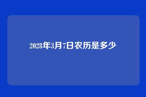 2028年3月7日农历是多少
