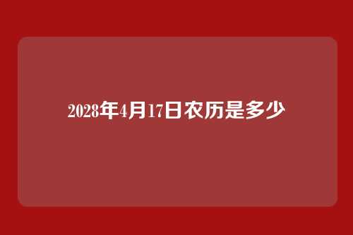 2028年4月17日农历是多少