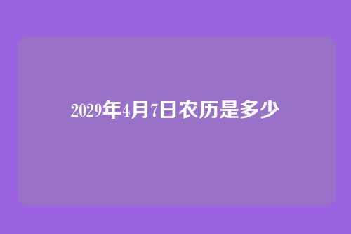 2029年4月7日农历是多少