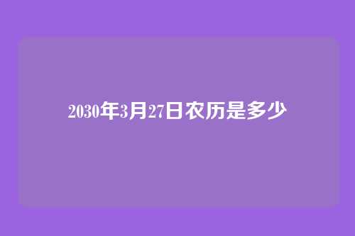 2030年3月27日农历是多少