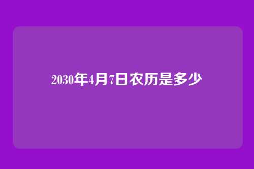 2030年4月7日农历是多少