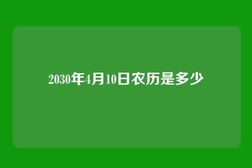 2030年4月10日农历是多少