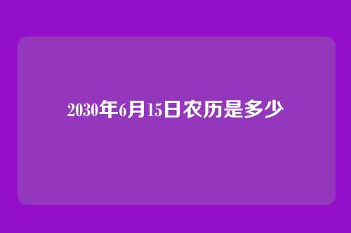 2030年6月15日农历是多少