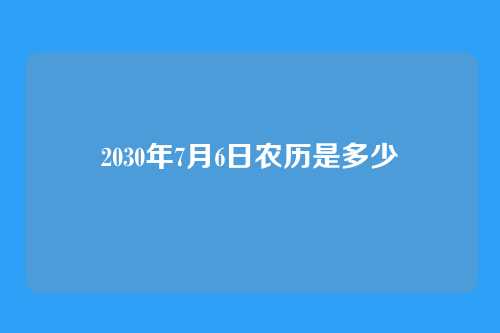 2030年7月6日农历是多少