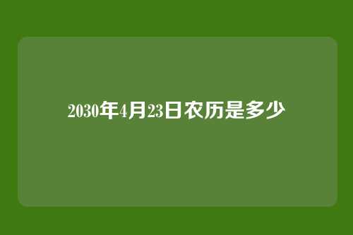 2030年4月23日农历是多少