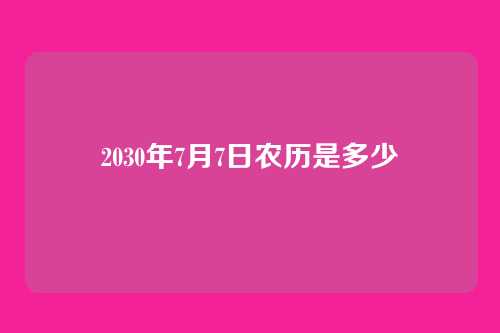 2030年7月7日农历是多少