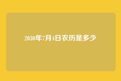 2030年7月4日农历是多少