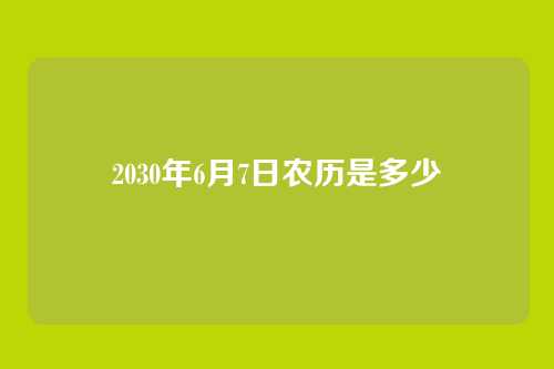 2030年6月7日农历是多少