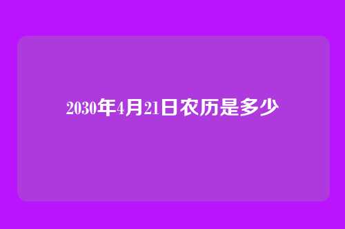 2030年4月21日农历是多少