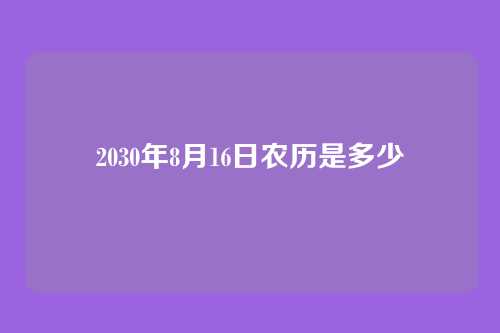 2030年8月16日农历是多少