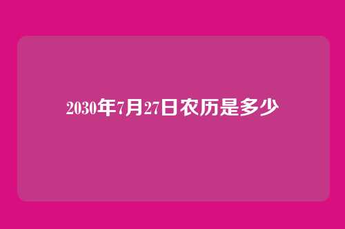 2030年7月27日农历是多少