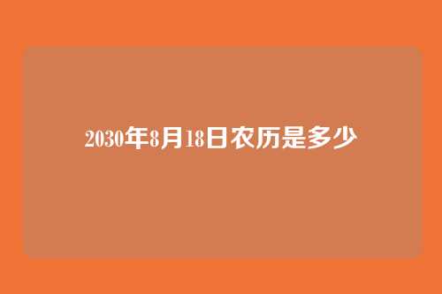 2030年8月18日农历是多少