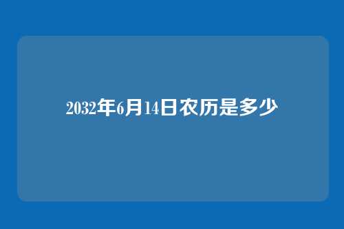 2032年6月14日农历是多少